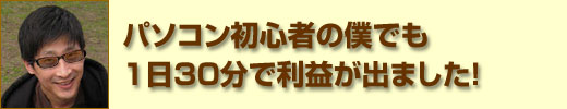 パソコン初心者の僕でも 1 日30 分で利益が出ました！