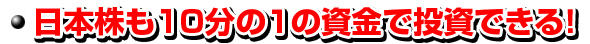 日本株も10分の１の資金で投資できる！