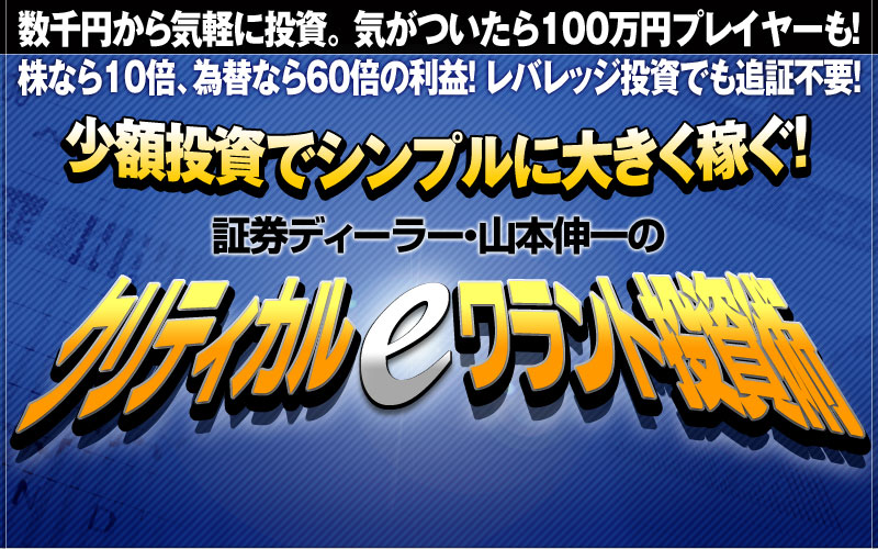 少額投資でシンプルに大きく稼ぐ！証券ディーラー・山本伸一のクリティカルeワラント投資術