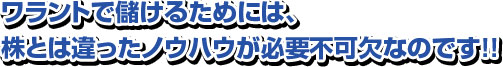 ワラントで儲けるためには、株とは違ったノウハウが必要不可欠なのです！！ 