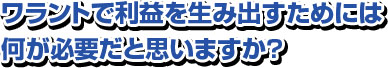 ワラントで利益を生み出すためには何が必要だと思いますか？ 