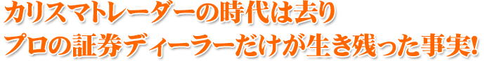 カリスマトレーダーの時代は去り プロの証券ディーラーだけが生き残った事実！