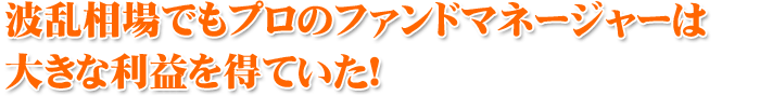 波乱相場でもプロのファンドマネージャーは大きな利益を得ていた！