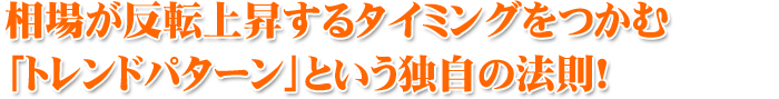 相場が反転上昇するタイミングをつかむ 「トレンドパターン」という独自の法則！