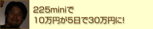 225miniで10万円が5日で30万円に！