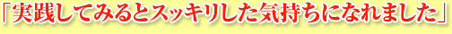「実践してみるとスッキリした気持ちになれました」