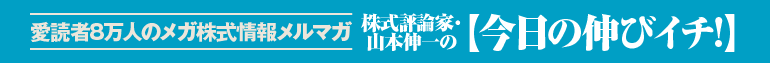 愛読者8万人のメガ株式情報メルマガ 株式評論家・山本伸一の【今日の伸びイチ!】