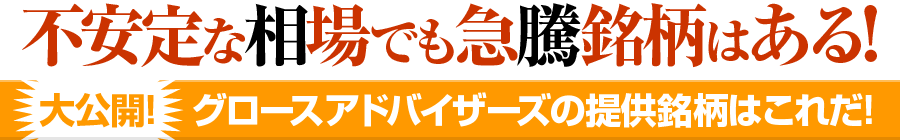 不安定な相場でも急騰銘柄はある!　大公開!グロースアドバイザーズの提供銘柄はこれだ!