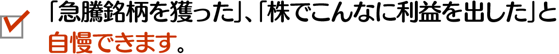 「急騰銘柄を獲った」、「株でこんなに利益を出した」と自慢できます。