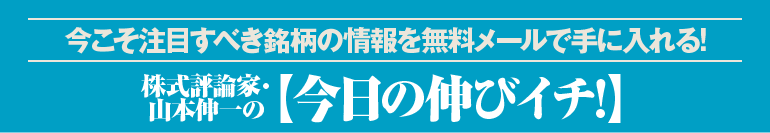 今こそ注目すべき銘柄の情報を無料メールで手に入れる! 株式評論家・山本伸一の【今日の伸びイチ!】