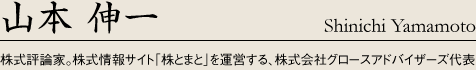 山本 伸一　　株式評論家。株式情報サイト「株とまと」を運営する、株式会社グロースアドバイザーズ代表