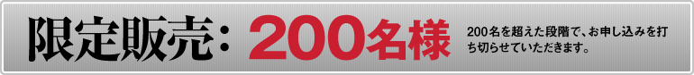 限定販売：200名様（200名を超えた段階で、お申し込みを打ち切らせていただきます）