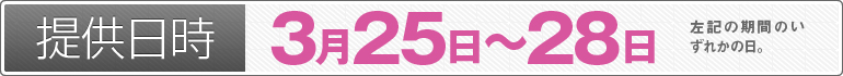 提供日時：3月25日～28日のいずれかの日