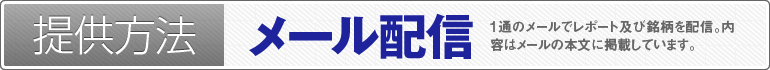 提供方法：メール配信（1通のメールでレポート及び銘柄を配信。内容はメールの本文に掲載しています。メールの着信をお見逃しなく!）