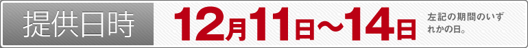 提供日時：12月11日～11月28日のいずれかの日