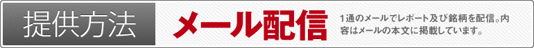 提供方法：メール配信（1通のメールでレポート及び銘柄を配信。内容はメールの本文に掲載しています。メールの着信をお見逃しなく!）