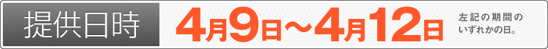 提供日時：4月9日～4月12日のいずれかの日