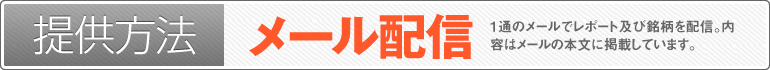 提供方法：メール配信（1通のメールでレポート及び銘柄を配信。内容はメールの本文に掲載しています。メールの着信をお見逃しなく!）