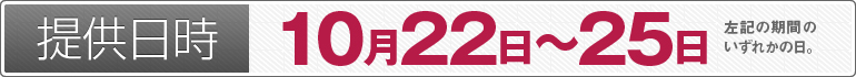 提供日時：10月22日～10月25日のいずれかの日