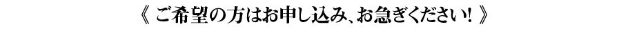 《ご希望の方はお申し込み、お急ぎください!》