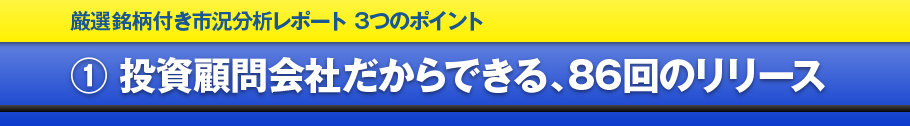 1.投資顧問会社だからできる、86回のリリース