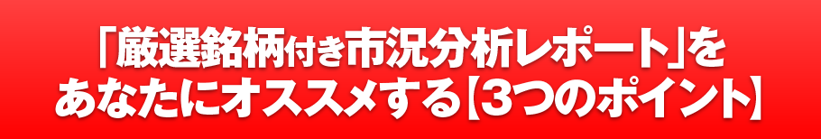 「厳選銘柄付き市況分析レポート」をあなたにオススメする【3つのポイント】