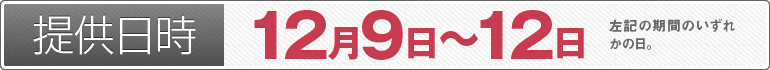 提供日時：12月9日～12日のいずれかの日