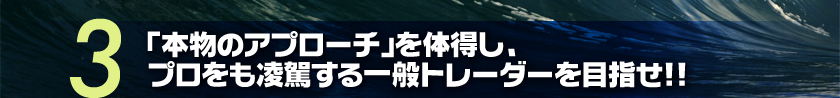 「本物のアプローチ」を体得し、プロをも凌駕する一般トレーダーを目指せ!!