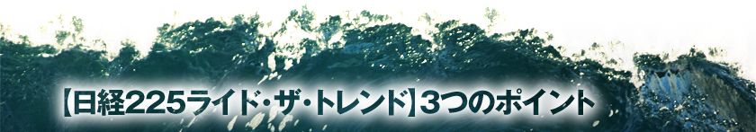 【日経225ライド・ザ・トレンド】3つのポイント