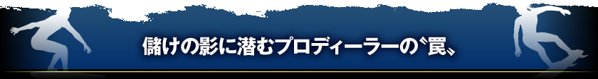 『儲けの影に潜むプロディーラーの‘罠'』