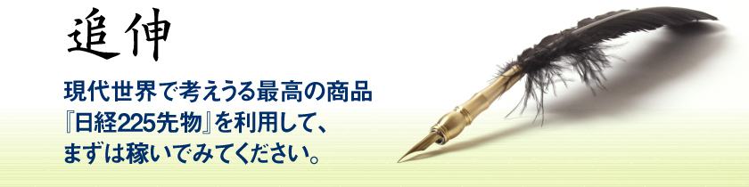 ―追伸―現代世界で考えられうる最高の商品『日経225先物』を利用して、まずは稼いでみてください。