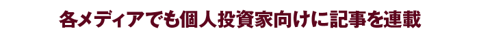 各メディアでも個人投資家向けに記事を連載しています