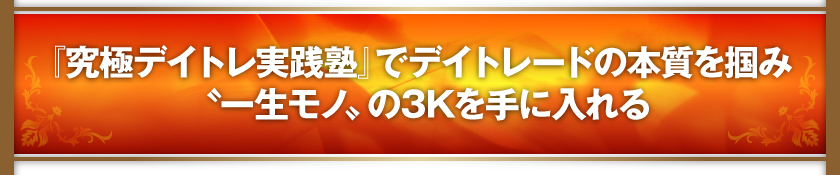 『究極デイトレ実践塾』でデイトレードの本質を掴み〝一生モノ〟の3Kを手に入れる