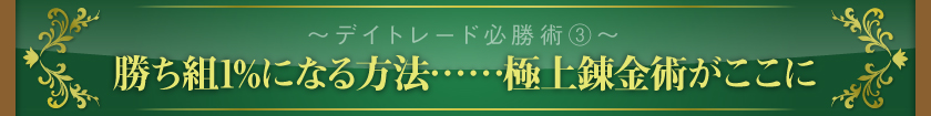 ～デイトレード必勝術その3～　勝ち組1%になる方法……極上錬金術がここに