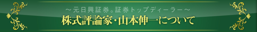 ～元日興証券。証券トップディーラー～　株式評論家・山本伸一について