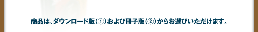 商品は、ダウンロード版（1）および冊子版（2）からお選びいただけます。