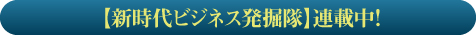 【新時代のビジネス発掘隊】連載中!