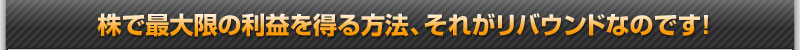 株で最大限の利益を得る方法、それがリバウンドなのです！