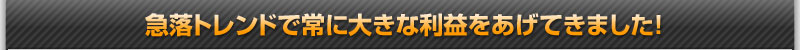 急落トレンドで常に大きな利益をあげてきました！