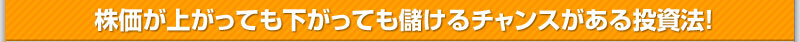 株価が上がっても下がっても 儲けるチャンスがある投資法！