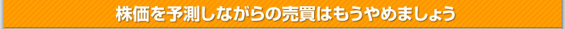 株価を予測しながらの売買は もうやめましょう