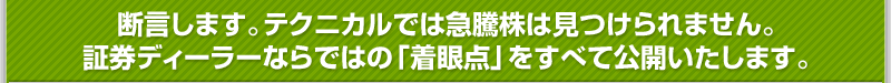 断言します。テクニカルでは急騰株は見つけられません。<br />       証券ディーラーならではの「着眼点」をすべて公開いたします。