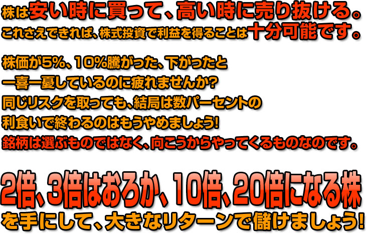 ２倍、３倍はおろか、10倍、20倍になる株を手にして、大きなリターンで儲けましょう！