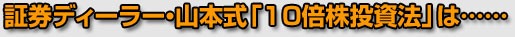 券ディーラー・山本式「10倍株投資法」は…… 