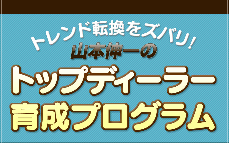 トレンド転換をズバリ！　山本伸一のトップディーラー育成プログラム